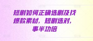 短剧如何正确选剧及找爆款素材，短剧选对，事半功倍-沐风资源库