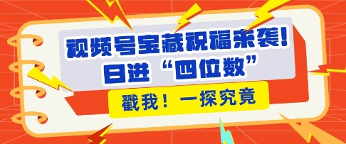 视频号宝藏祝福来袭，粉丝无忧扩张，带货效能翻倍，日进“四位数” 近在咫尺-沐风资源库