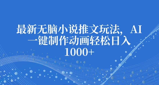 最新无脑小说推文玩法，AI一键制作动画轻松日入多张【揭秘】-沐风资源库