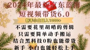 最新京东蓝海短视频带货6.0.不需要花里胡哨的剪辑只需要简单动手搬运结合黑科技0粉也能带货【揭秘】-沐风资源库