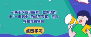AI杀手文案训练营，教你创作出“一击必中”的杀手文案，来大幅提升销售额-沐风资源库