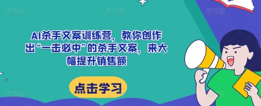 AI杀手文案训练营，教你创作出“一击必中”的杀手文案，来大幅提升销售额-沐风资源库