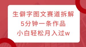 生僻字图文赛道拆解，5分钟一条作品，小白轻松月入过w-沐风资源库