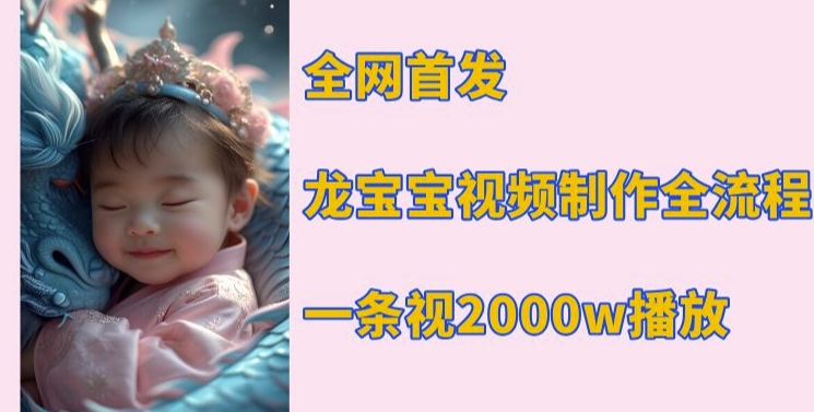全网首发，龙宝宝视频制作教程，一条视频2000w播放-沐风资源库