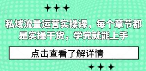 私域流量运营实操课，每个章节都是实操干货，学完就能上手-沐风资源库