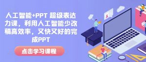 人工智能+PPT 超级表达力课，利用人工智能少改稿高效率，又快又好的完成PPT-沐风资源库