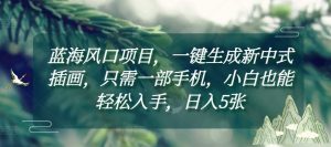 蓝海风口项目，一键生成新中式插画，只需一部手机，小白也能轻松入手，日入5张附详细教程【揭秘】-沐风资源库