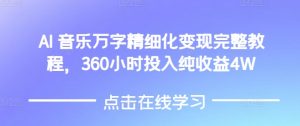 AI音乐精细化变现完整教程，360小时投入纯收益4W-沐风资源库