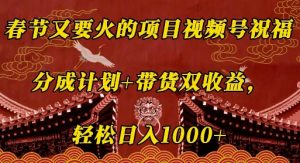 春节又要火的项目视频号祝福，分成计划+带货双收益，轻松日入几张【揭秘】-沐风资源库