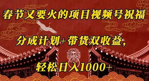 春节又要火的项目视频号祝福，分成计划+带货双收益，轻松日入几张【揭秘】-沐风资源库