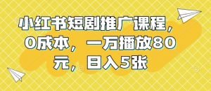 小红书短剧推广课程，0成本，一万播放80元，日入5张-沐风资源库