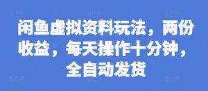 闲鱼虚拟资料玩法，两份收益，每天操作十分钟，全自动发货【揭秘】-沐风资源库