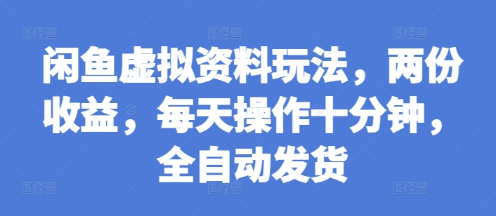 闲鱼虚拟资料玩法，两份收益，每天操作十分钟，全自动发货【揭秘】-沐风资源库