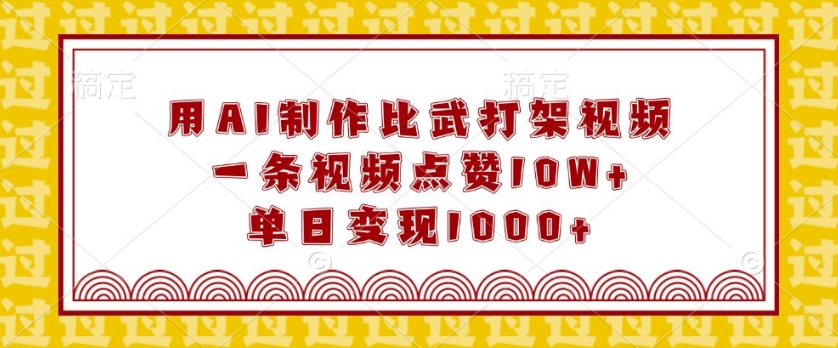用AI制作比武打架视频，一条视频点赞10W+，单日变现1k【揭秘】-沐风资源库
