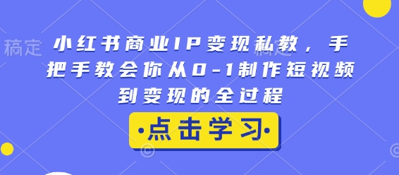 小红书商业IP变现私教，手把手教会你从0-1制作短视频到变现的全过程-沐风资源库
