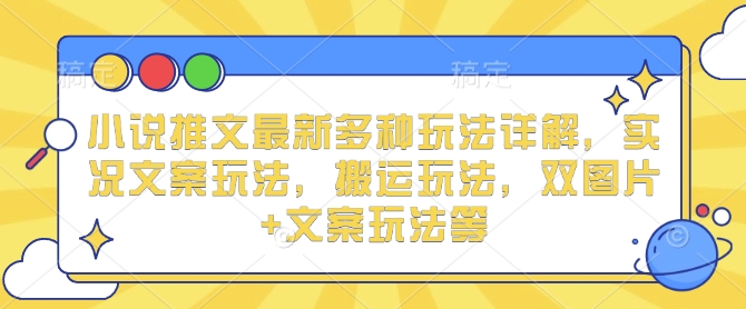 小说推文最新多种玩法详解，实况文案玩法，搬运玩法，双图片+文案玩法等-沐风资源库