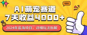 2024年蓝海项目，AI萌宠赛道，7天收益4k，详细玩法拆解-沐风资源库