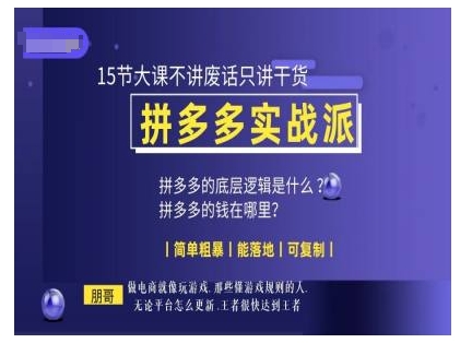 朋哥电商(拼多多实战派)，15节大课不讲废话只讲干货，简单粗暴 能落地 可复制-沐风资源库