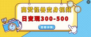 高赞怪兽变身视频制作，日变现300-500，多平台发布(抖音、视频号、小红书)-沐风资源库
