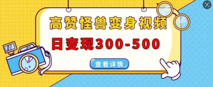 高赞怪兽变身视频制作，日变现300-500，多平台发布(抖音、视频号、小红书)-沐风资源库