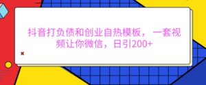 抖音打负债和创业自热模板， 一套视频让你微信，日引200+【揭秘】-沐风资源库