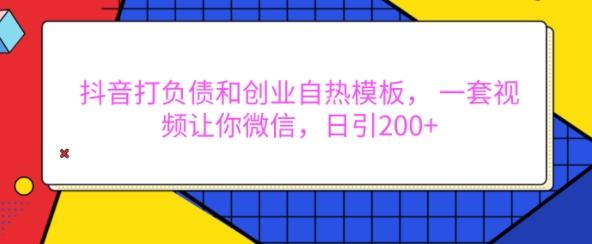 抖音打负债和创业自热模板， 一套视频让你微信，日引200+【揭秘】-沐风资源库