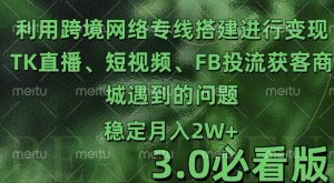 利用跨境电商网络及搭建TK直播、短视频、FB投流获客以及商城遇到的问题进行变现3.0必看版【揭秘】-沐风资源库