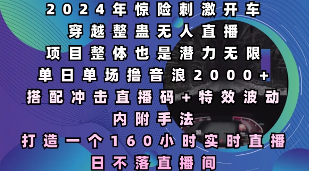 2024年惊险刺激开车穿越整蛊无人直播，单日单场撸音浪2000+，打造一个160小时实时直播日不落直播间【揭秘】-沐风资源库