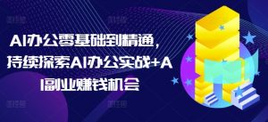 AI办公零基础到精通，持续探索AI办公实战+AI副业赚钱机会-沐风资源库