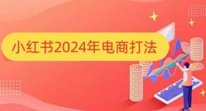 小红书2024年电商打法，手把手教你如何打爆小红书店铺-沐风资源库
