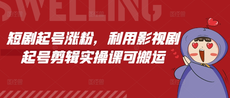 短剧起号涨粉，利用影视剧起号剪辑实操课可搬运-沐风资源库