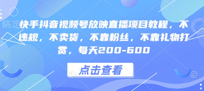 快手抖音视频号放映直播项目教程，不违规，不卖货，不靠粉丝，不靠礼物打赏，每天200-600-沐风资源库