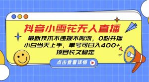 DY小雪花无人直播,0粉开播,不违规不限流,新手单号可日入4张,长久稳定【揭秘】-沐风资源库