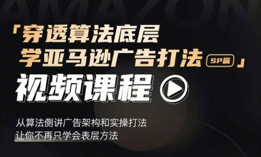 穿透算法底层，学亚马逊广告打法SP篇，从算法侧讲广告架构和实操打法，让你不再只学会表层方法-沐风资源库