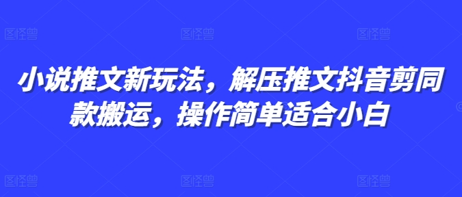 小说推文新玩法,解压推文抖音剪同款搬运,操作简单适合小白-沐风资源库