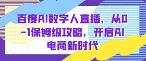 百度AI数字人直播带货，从0-1保姆级攻略，开启AI电商新时代-沐风资源库