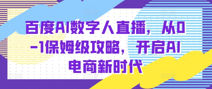 百度AI数字人直播带货，从0-1保姆级攻略，开启AI电商新时代-沐风资源库