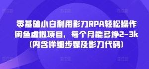 零基础小白利用影刀RPA轻松操作闲鱼虚拟项目，每个月能多挣2-3k(内含详细步骤及影刀代码)-沐风资源库