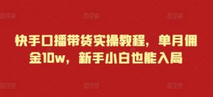 快手口播带货实操教程，单月佣金10w，新手小白也能入局-沐风资源库