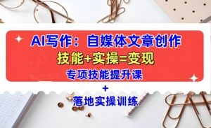 AI写作：自媒体文章创作全方位教学课，技能提升+实操训练-沐风资源库