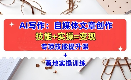AI写作：自媒体文章创作全方位教学课，技能提升+实操训练-沐风资源库