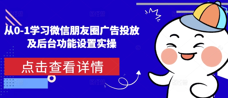 从0-1学习微信朋友圈广告投放及后台功能设置实操-沐风资源库