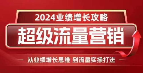 2024超级流量营销，2024业绩增长攻略，从业绩增长思维到流量实操打法-沐风资源库