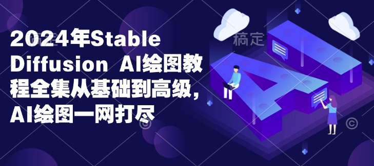 2024年Stable Diffusion Al绘图教程全集从基础到高级，AI绘图一网打尽-沐风资源库