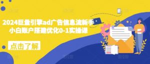 2024巨量引擎ad广告信息流新手小白账户搭建优化0-1实操课-沐风资源库