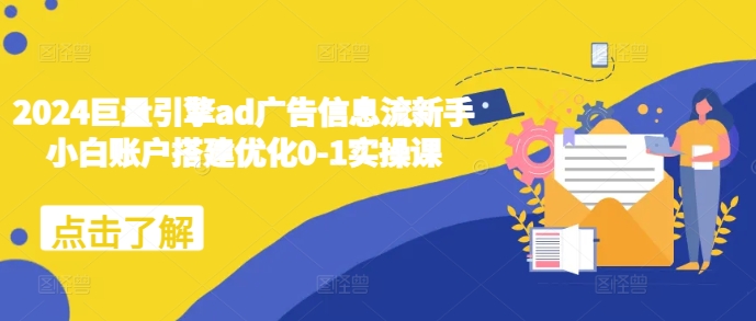2024巨量引擎ad广告信息流新手小白账户搭建优化0-1实操课-沐风资源库