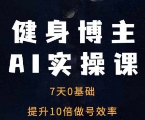 健身博主AI实操课——7天从0到1提升10倍做号效率-沐风资源库