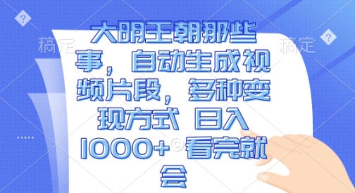 大明王朝那些事，自动生成视频片段，多种变现方式 日入1k 看完就会【揭秘】-沐风资源库