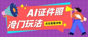 AI证件照玩法单日可入200+无脑操作适合新手小白(揭秘)-沐风资源库