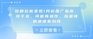短剧拉新变现1月份推广指南，纯干货，可矩阵操作，以最快的速度看到钱-沐风资源库